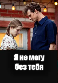 Я не могу без тебя сериал 2024